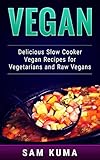 Vegan: Delicious Slow Cooker Vegan Recipes for Vegetarians and Raw Vegans by Sam Kuma