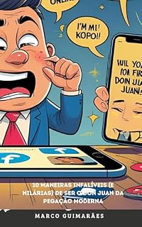 Livro 10 Maneiras Infalíveis (e Hilárias) de Ser o Don Juan da Pegação Moderna: Um guia satírico para a arte do flerte digital (e seus inevitáveis fracassos)