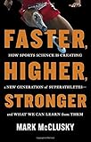 Faster, Higher, Stronger: How Sports Science Is Creating a New Generation of Superathletes--and What We Can Learn from Them