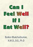 Can I Feel Well If I Eat Well? by Barkev Khatchadourian H.M.D. D.O PhD