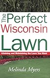 The Perfect Wisconsin Lawn: Attaining and Maintaining the Lawn You Want by