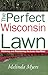 The Perfect Wisconsin Lawn: Attaining and Maintaining the Lawn You Want by
