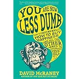 You are Now Less Dumb: How to Conquer Mob Mentality, How to Buy Happiness, and All the Other Ways to Outsmart Yourself