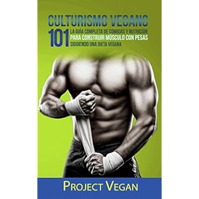Culturismo Vegano 101: La Guía Completa de Comidas Y Nutrición Para Construir Músculo con Pesas Siguiendo Una Dieta Vegana Project Vegan Culturismo Vegano 101: La Guía Completa de Comidas Y Nutrición Para Construir Músculo con Pesas Siguiendo Una Dieta Vegana Project Vegan