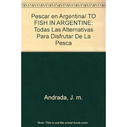 Pescar en Argentina/ TO FISH IN ARGENTINE: Todas Las Alternativas Para Disfrutar De La Pesca