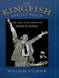 The Kingfish and His Realm: The Life and Times of Huey P. Long