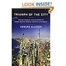 Triumph of the City: How Our Greatest Invention Makes Us Richer, Smarter, Greener, Healthier, and Happier