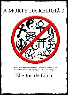 Livro A MORTE DA RELIGIÃO: A vida, morte e ressurreição de Jesus Cristo não só nos trouxe vida, mas também eliminou todo e qualquer tipo de costumes religiosos.