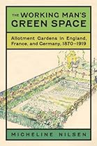 The Working Man's Green Space: Allotment Gardens in England; France; and Germany; 1870-1919