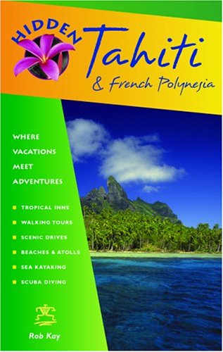 Hidden Tahiti and French Polynesia: Including Moorea, Bora Bora, and the Society, Austral, Gambier, Tuamotu, and Marquesas Islands (Hidden Travel)