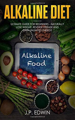 Alkaline Diet: Ultimate Guide for Beginners - Naturally Lose Weight, Reverse Disease and Gain Unlimited Energy Paperback – April 11, 2019