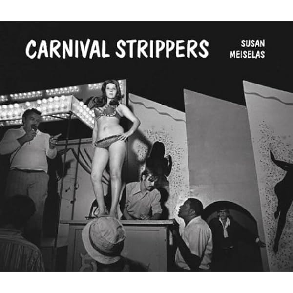 Carnival Strippers: Meiselas, Susan: 9780374513818: Amazon.com: Books