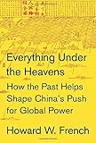 Everything Under the Heavens: How the Past Helps Shape China's Push for Global Power
