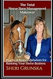 The Total Horse Barn Management Makeover: Practical Business Wisdom for Running Your Horse Business by 