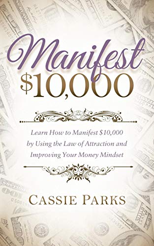 Manifest $10,000: Learn How to Manifest 10,000 by Using the Law of Attraction and Improving Your Mon by Cassie Parks