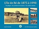 L'île de Ré de 1875 à 1980 : ses plages, ses colonies de vacances, ses centres médico-sociaux by