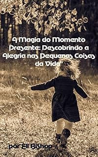 Livro A Magia Do Momento Presente, Descobrindo a alegria nas Pequenas Coisas Da Vida