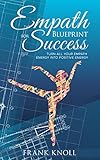 Empath: Empath's Blueprint for Success: Turn all your Empath energy into positive energy (Empath and by Frank Knoll