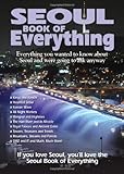Seoul Book of Everything: Everything You Wanted to Know About Seoul and Were Going to Ask Anyway