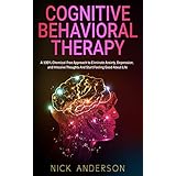 Cognitive Behavioral Therapy: A 100% Chemical-Free Approach to Eliminate Anxiety, Depression, and Intrusive Thoughts And Start Feeling Good About Life