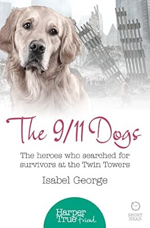 Amazon Com The 9 11 Dogs The Heroes Who Searched For Survivors At Ground Zero Harpertrue Friend A Short Read Ebook George Isabel Kindle Store