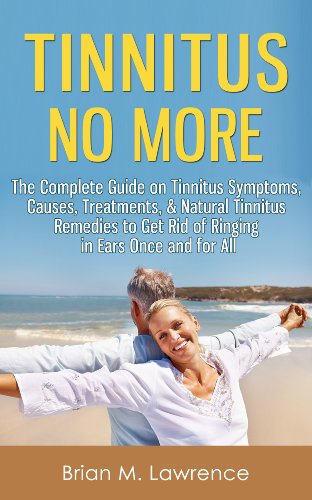 Tinnitus No More: The Complete Guide On Tinnitus Symptoms, Causes, Treatments, & Natural Tinnitus Remedies to Get Rid of Ringing in Ears Once and for All