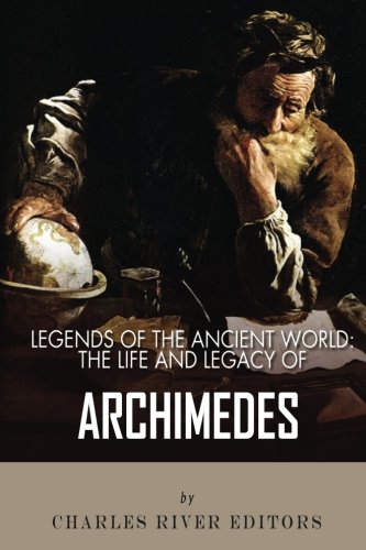 Legends of the Ancient World: The Life and Legacy of Archimedes by Charles River Editors