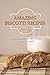 Amazing Biscotti Recipes: Recipes for Delicious Biscotti Than Anyone Can Make!