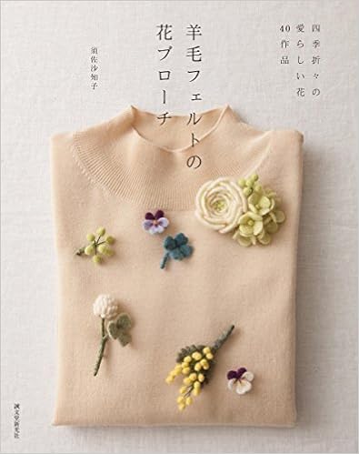 羊毛フェルトの花ブローチ 四季折々の愛らしい花40作品 沙知子 須佐 本 通販 Amazon