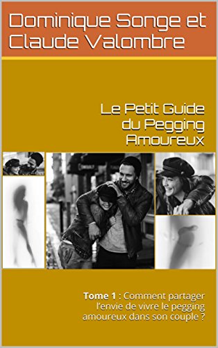 Le Petit Guide Pegging Amoureux: Tome 1 : Comment partager l'envie de vivre le pegging amoureux dans by Dominique Songe