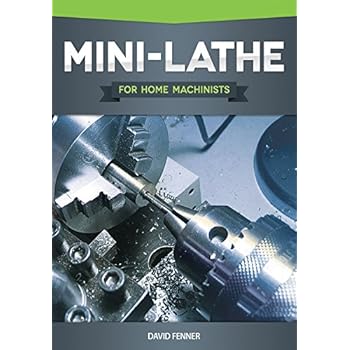 Mini-Lathe for Home Machinists (Fox Chapel Publishing) An In-Depth Look at the Different Components of Your Small Metal Lathe, Set Up, Tuning, How to Use the Accessories, & Hundreds of Illustrations