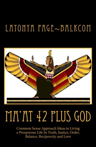 MA'AT 42 Plus GOD: Common Sense Approach Ideas to Living a Prosperous Life In Truth, Justice, Order, MA'AT 42 Plus GOD: Common Sense Approach Ideas to Living a Prosperous Life In Truth, Justice, Order,