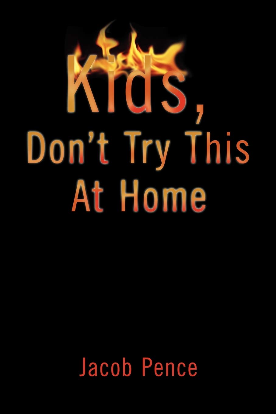 Kids Don T Try This At Home Pence Jacob 9781453544136 Amazon Com Books