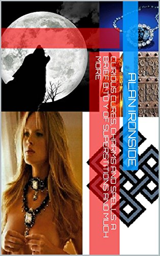 Curious Cures, Charms and Spells: A Brief B to Y of Superstitions and Much More