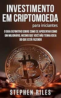 Investimento em Criptomoeda Para Iniciantes: O Guia Definitivo Sobre Como se Aposentar Como um Milionário, Mesmo que Você não Tenha Ideia do Que Está Fazendo (Livro de Português/Portuguese Book)