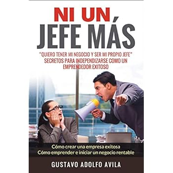Ni Un Jefe Más. Quiero tener mi negocio y ser mi propio jefe. Secretos para independizarse: Cómo un Emprendedor Exitoso. Cómo crear una empresa exitosa. Cómo emprender e iniciar un negocio rentable Ni Un Jefe Más. Quiero tener mi negocio y ser mi propio jefe. Secretos para independizarse: Cómo un Emprendedor Exitoso. Cómo crear una empresa exitosa. Cómo emprender e iniciar un negocio rentable