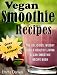 Vegan Smoothie Recipes: The Delicious, Weight Loss & Healthy Living Vegan Smoothie Recipe Book by