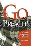 Go Preach!: A Primer for Beginning Preachers by 