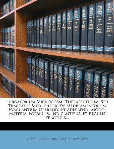 Purgatorium Microcosmi Therapeuticum: Seu Tractatus Med.-theor. De Medicamentorum Evacuantium Operandi Et Adhibendi Modo, Materia, Formulis, Indicantibus, Et Regulis Practicis...