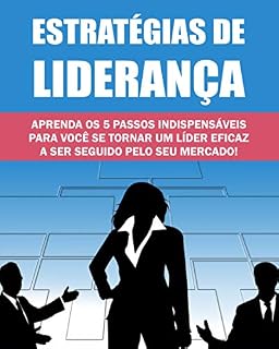 Livro Estratégias de Liderança: Aprenda os 5 passos indispensáveis para você se tornar um líder eficaz a ser seguido