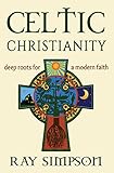 Celtic Christianity: Deep Roots for a Modern Faith by Ray Simpson