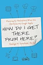 How Do I Get There from Here?: Planning for Retirement When the Old Rules No Longer Apply How Do I Get There from Here?: Planning for Retirement When the Old Rules No Longer Apply