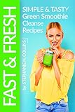 Fast and Fresh: Simple and Tasty Green Smoothie Cleanse Recipes: Detox Delicious Smoothie for Weight by Stephanie Collins