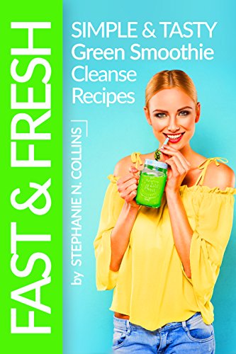 Fast and Fresh: Simple and Tasty Green Smoothie Cleanse Recipes: Detox Delicious Smoothie for Weight by Stephanie Collins