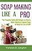 Soap Making Like A Pro: The Complete Guide with Recipes on How to Make Colorful & Fragrant Soap at Home for Fun & Profit by 