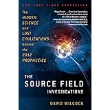 The Source Field Investigations: The Hidden Science and Lost Civilizations Behind the 2012 Prophecies
