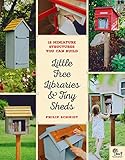 Little Free Libraries & Tiny Sheds: 12 Miniature Structures You Can Build by 