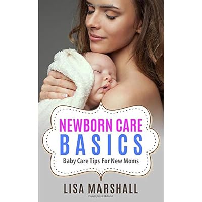 Newborn Care Basics: Baby Care Tips For New Moms (Positive Parenting) Newborn Care Basics: Baby Care Tips For New Moms (Positive Parenting)