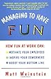 Managing to Have Fun: How Fun at Work Can Motivate Your Employees, Inspire Your Coworkers, and Boost Your Bottom Line