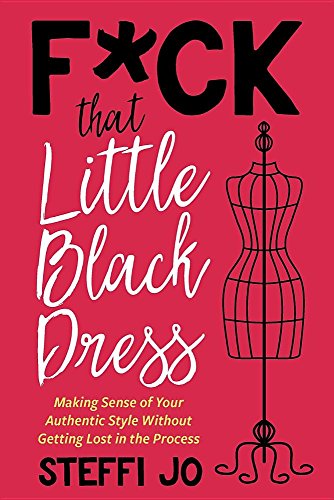 F*ck That Little Black Dress: Making Sense of Your Authentic Style Without Getting Lost in the Process